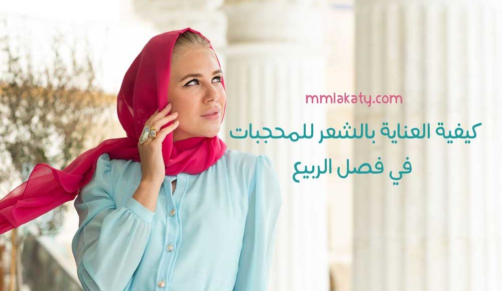 كيفية العناية بالشعر للمحجبات في فصل الربيع