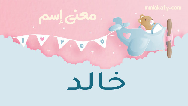 معنى اسم خالد وصفات حاملة اسم بيتي مملكتي
